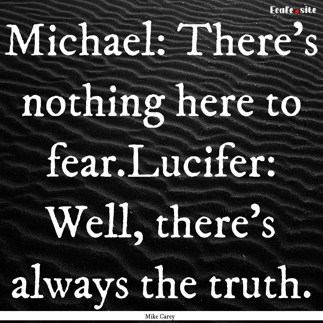 Michael: There's nothing here to fear.Lucifer:.... : Quote by Mike Carey