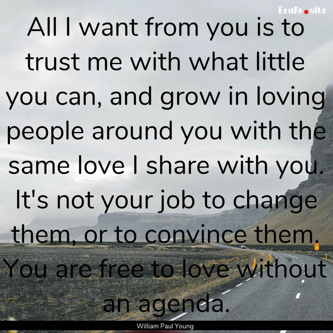 All I want from you is to trust me with what.... : Quote by William Paul Young