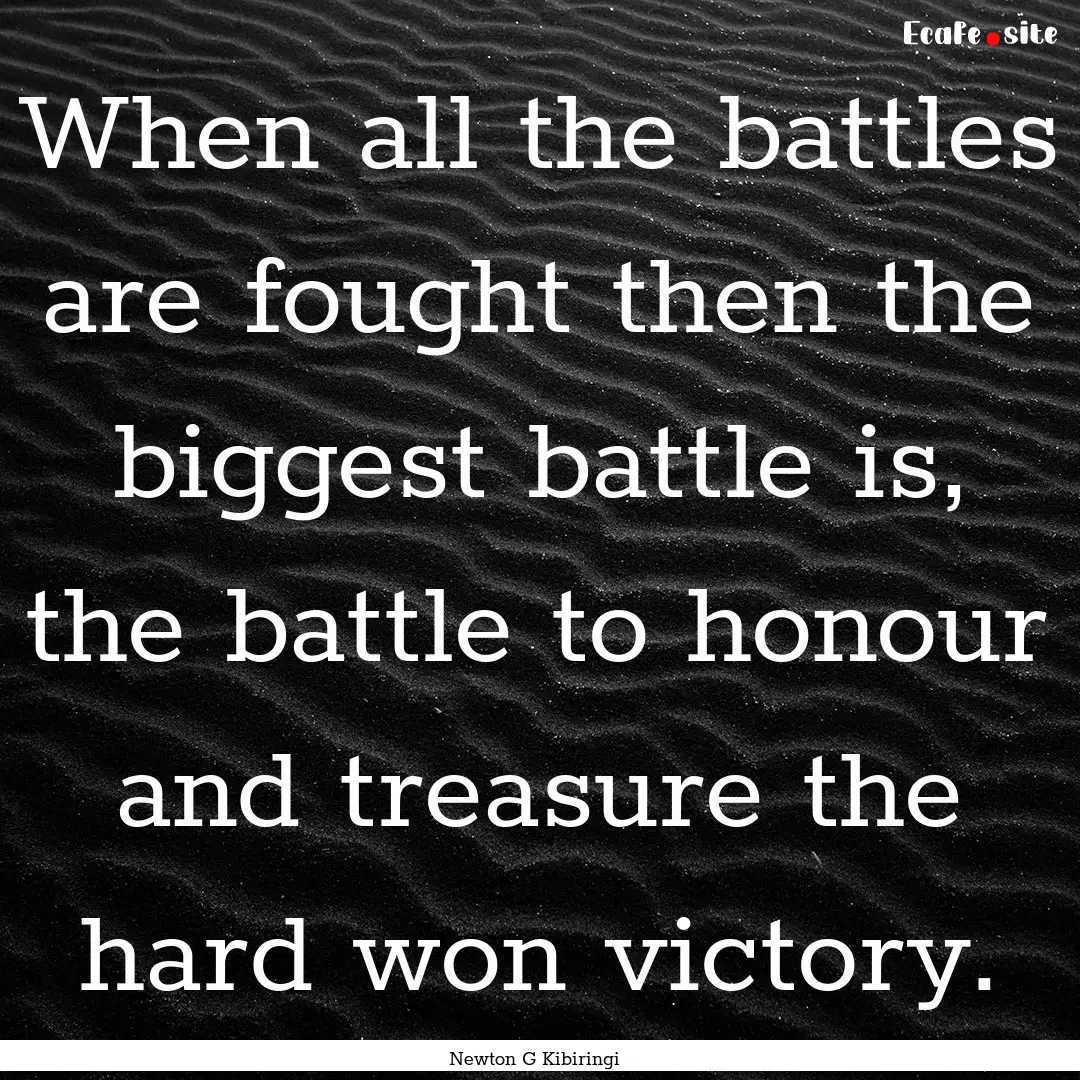 When all the battles are fought then the.... : Quote by Newton G Kibiringi