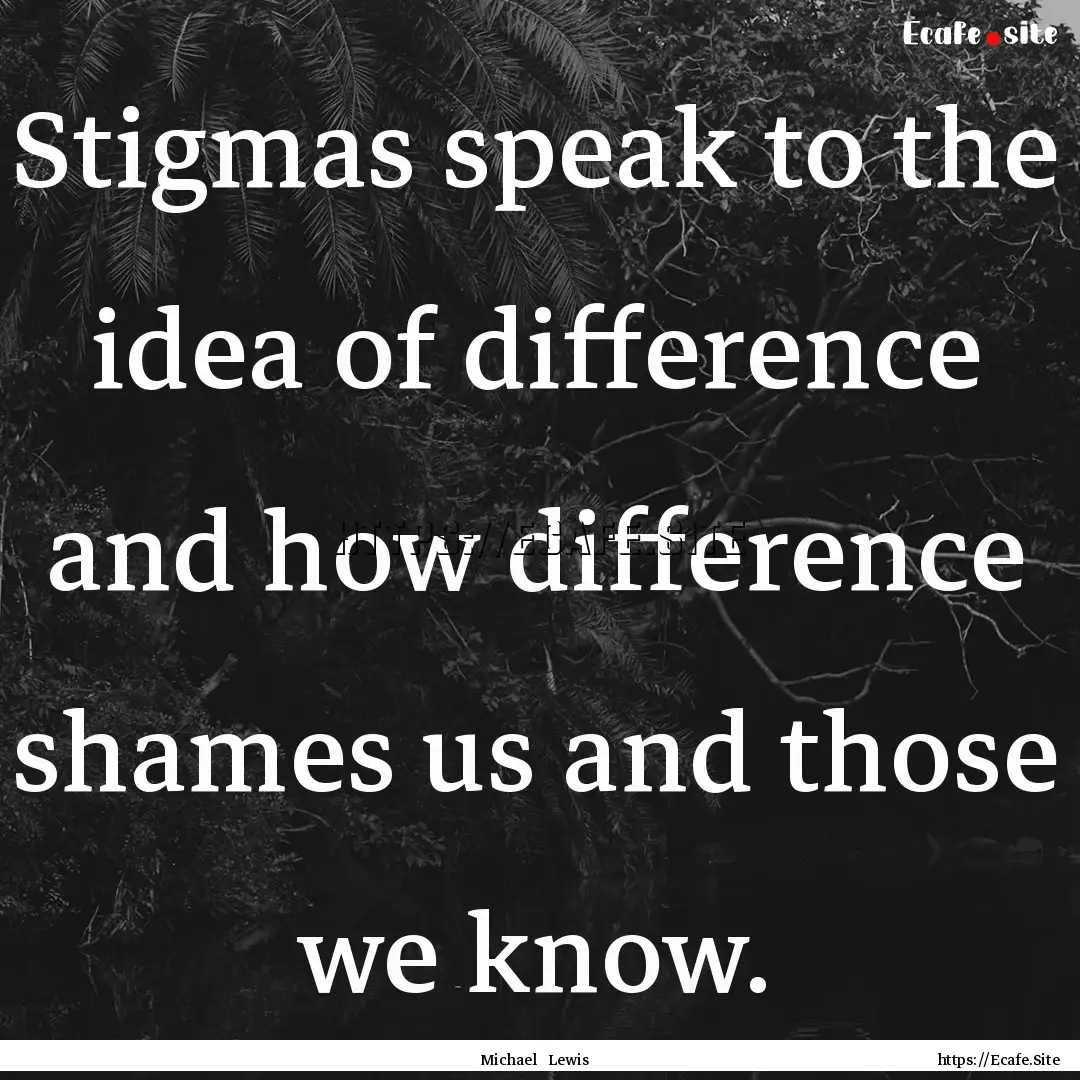 Stigmas speak to the idea of difference and.... : Quote by Michael Lewis