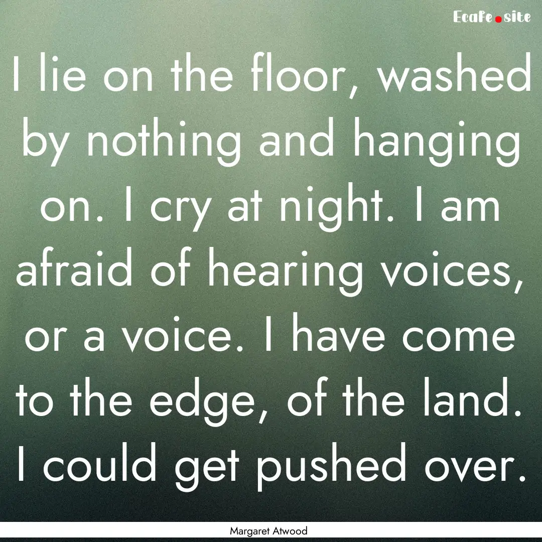 I lie on the floor, washed by nothing and.... : Quote by Margaret Atwood