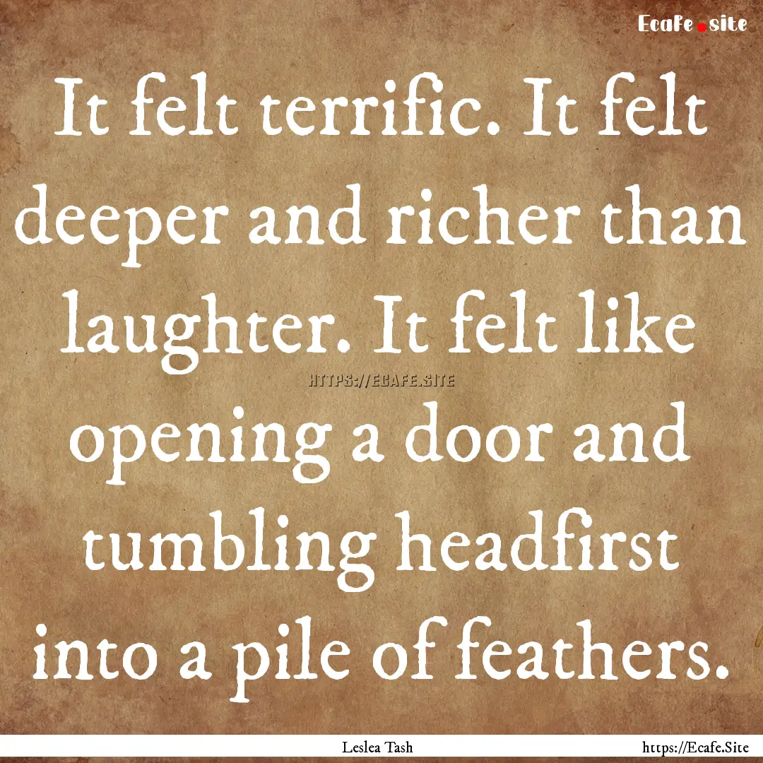 It felt terrific. It felt deeper and richer.... : Quote by Leslea Tash