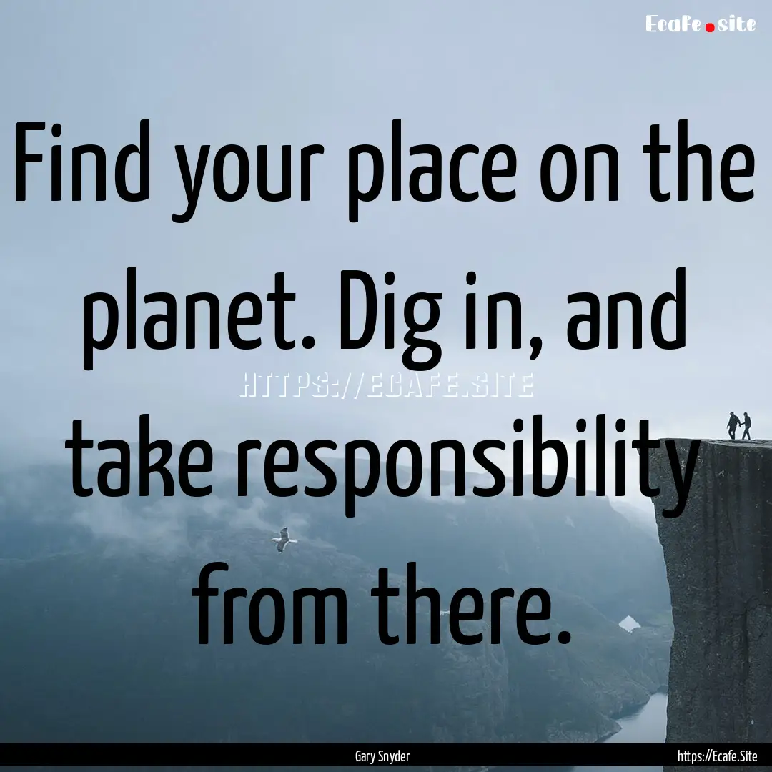 Find your place on the planet. Dig in, and.... : Quote by Gary Snyder