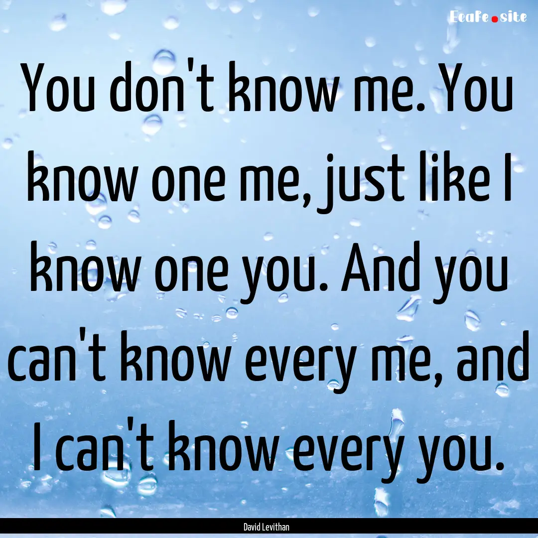 You don't know me. You know one me, just.... : Quote by David Levithan