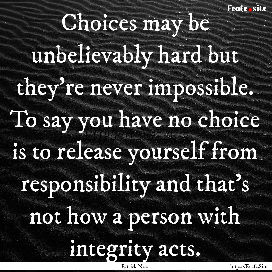 Choices may be unbelievably hard but they're.... : Quote by Patrick Ness