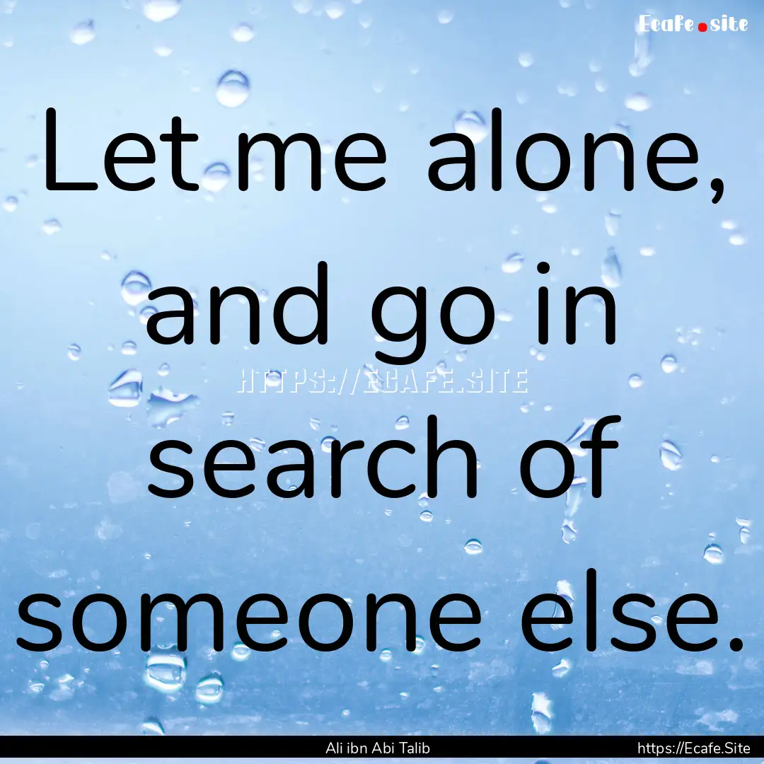 Let me alone, and go in search of someone.... : Quote by Ali ibn Abi Talib