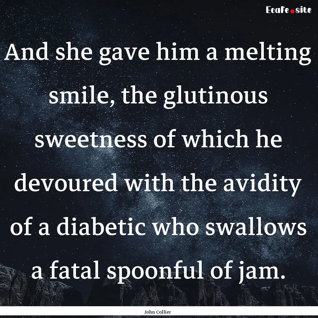 And she gave him a melting smile, the glutinous.... : Quote by John Collier