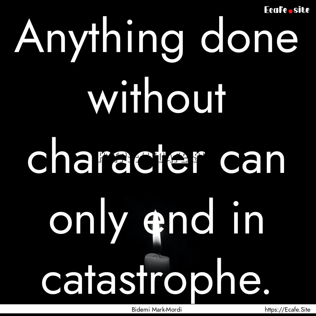 Anything done without character can only.... : Quote by Bidemi Mark-Mordi