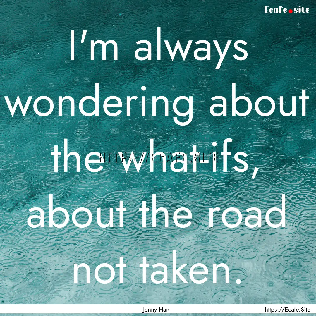 I'm always wondering about the what-ifs,.... : Quote by Jenny Han