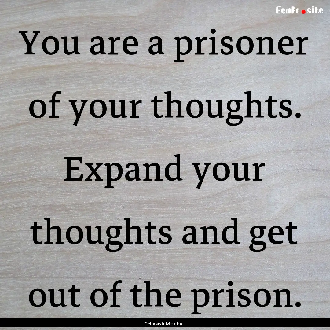 You are a prisoner of your thoughts. Expand.... : Quote by Debasish Mridha