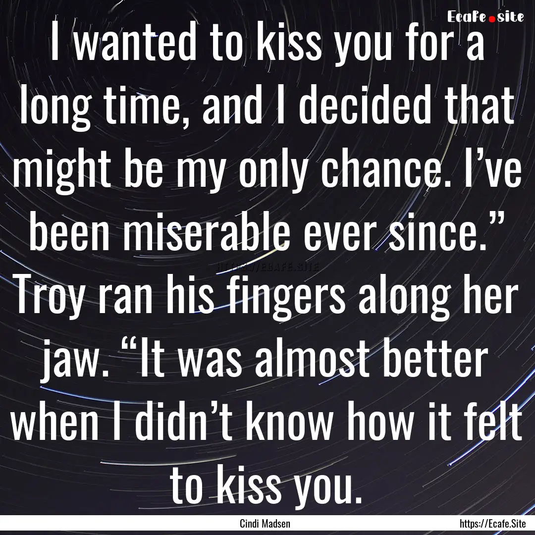 I wanted to kiss you for a long time, and.... : Quote by Cindi Madsen