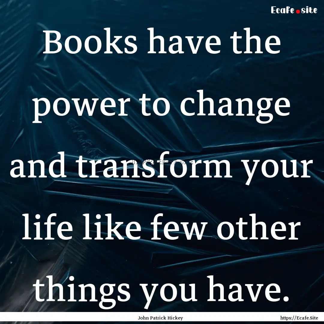 Books have the power to change and transform.... : Quote by John Patrick Hickey