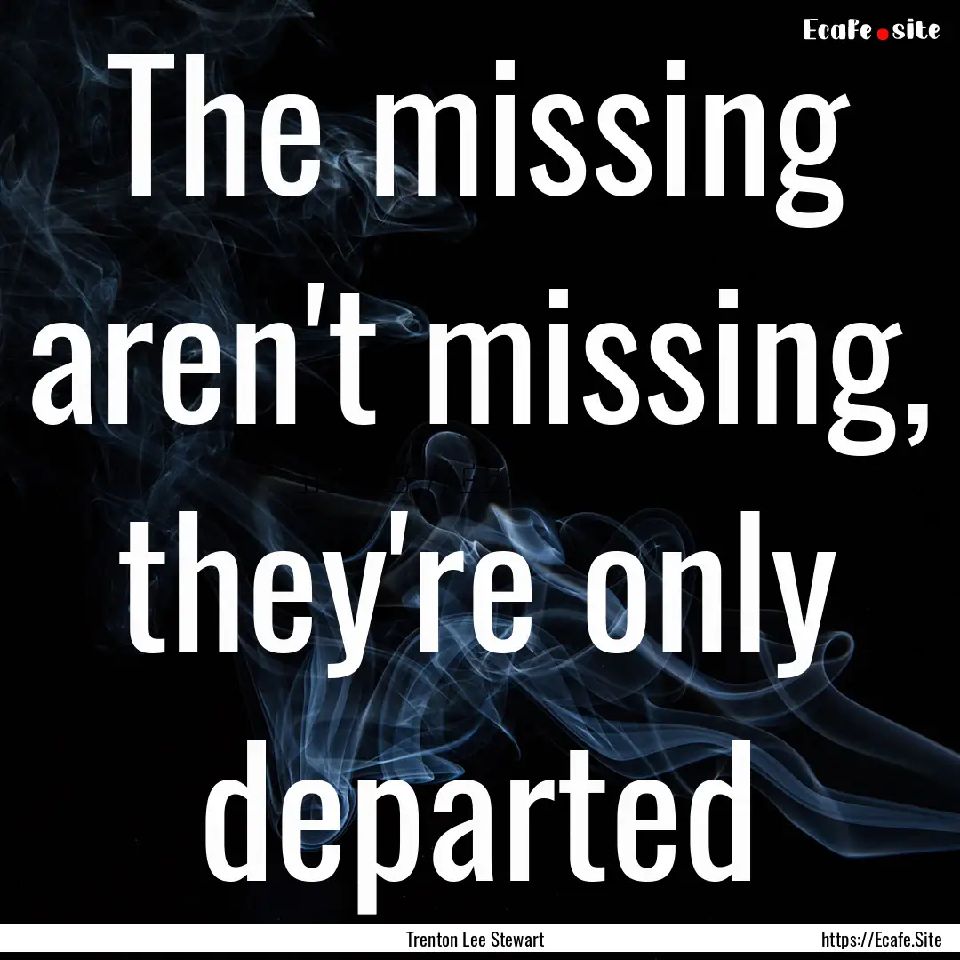 The missing aren't missing, they're only.... : Quote by Trenton Lee Stewart