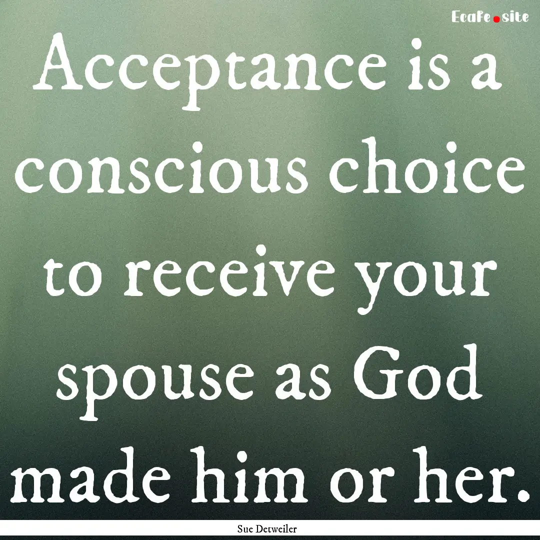 Acceptance is a conscious choice to receive.... : Quote by Sue Detweiler