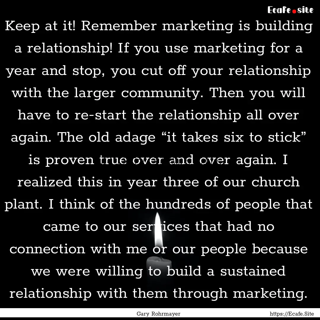 Keep at it! Remember marketing is building.... : Quote by Gary Rohrmayer