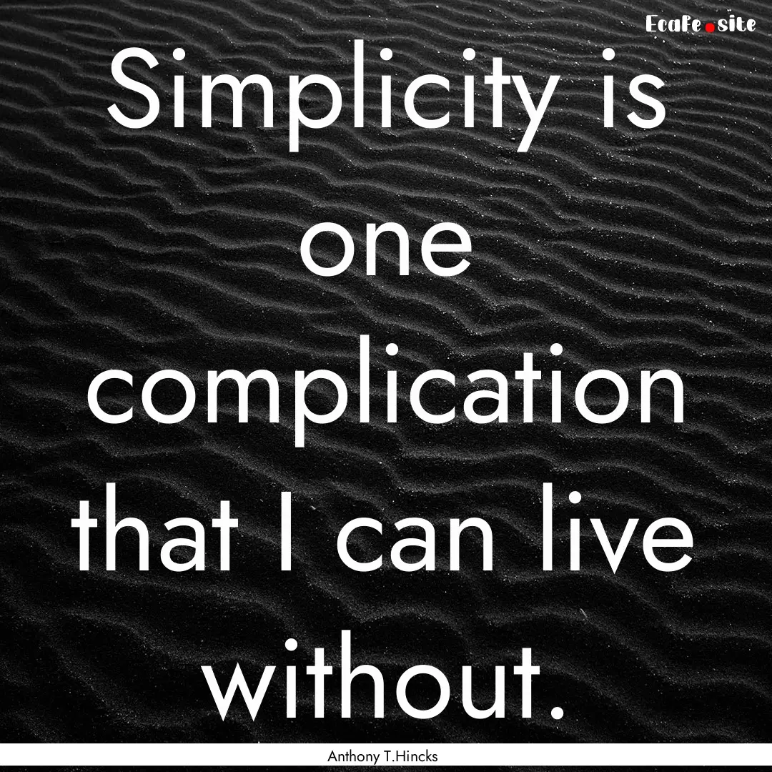 Simplicity is one complication that I can.... : Quote by Anthony T.Hincks