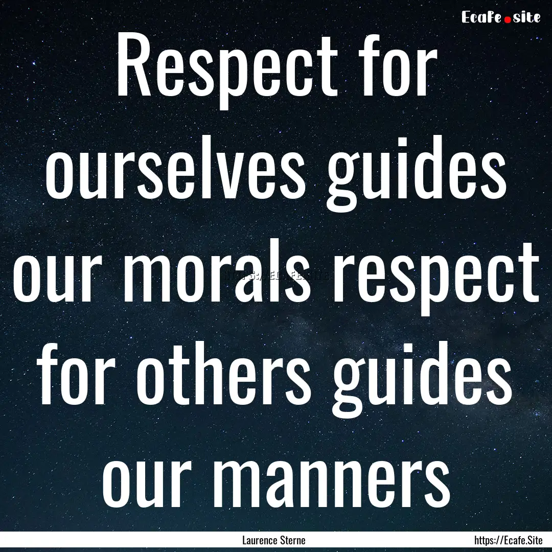 Respect for ourselves guides our morals respect.... : Quote by Laurence Sterne