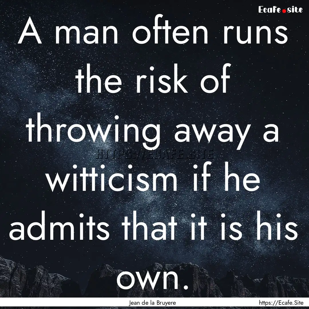 A man often runs the risk of throwing away.... : Quote by Jean de la Bruyere