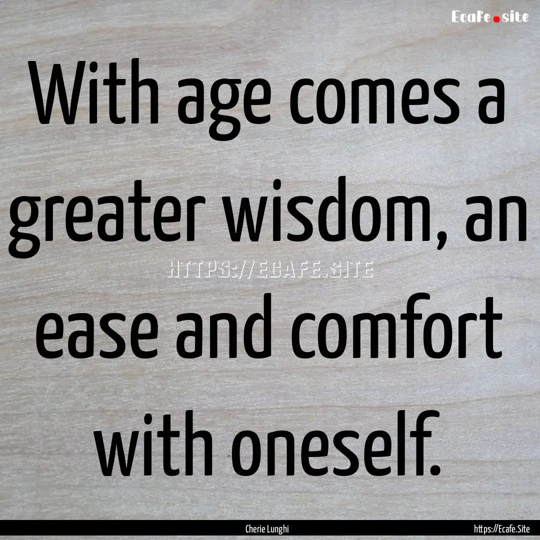 With age comes a greater wisdom, an ease.... : Quote by Cherie Lunghi