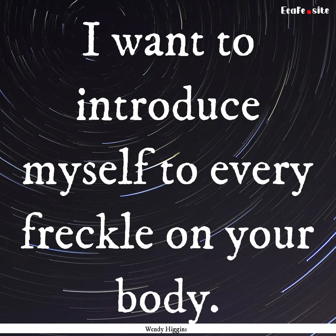 I want to introduce myself to every freckle.... : Quote by Wendy Higgins