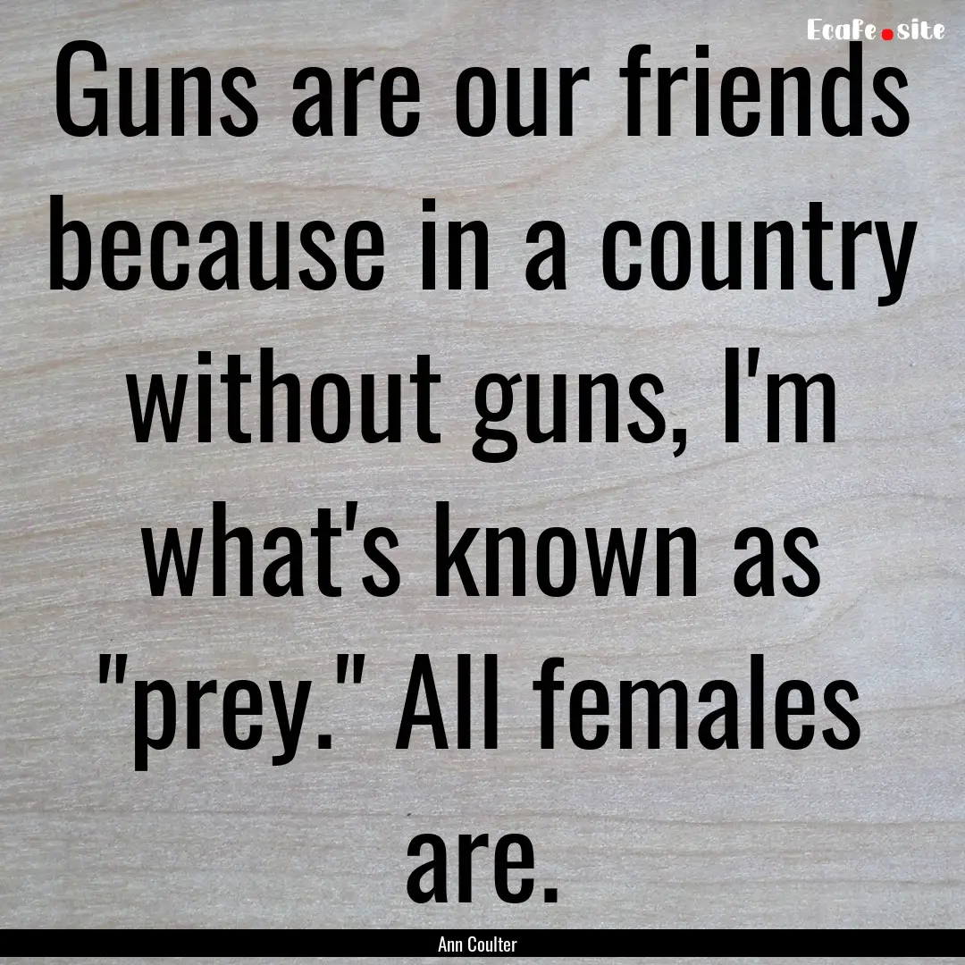 Guns are our friends because in a country.... : Quote by Ann Coulter