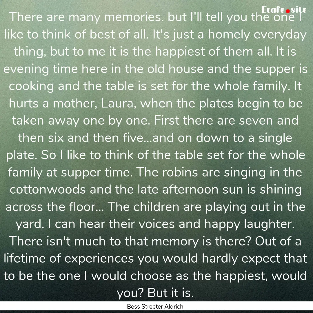 There are many memories. but I'll tell you.... : Quote by Bess Streeter Aldrich