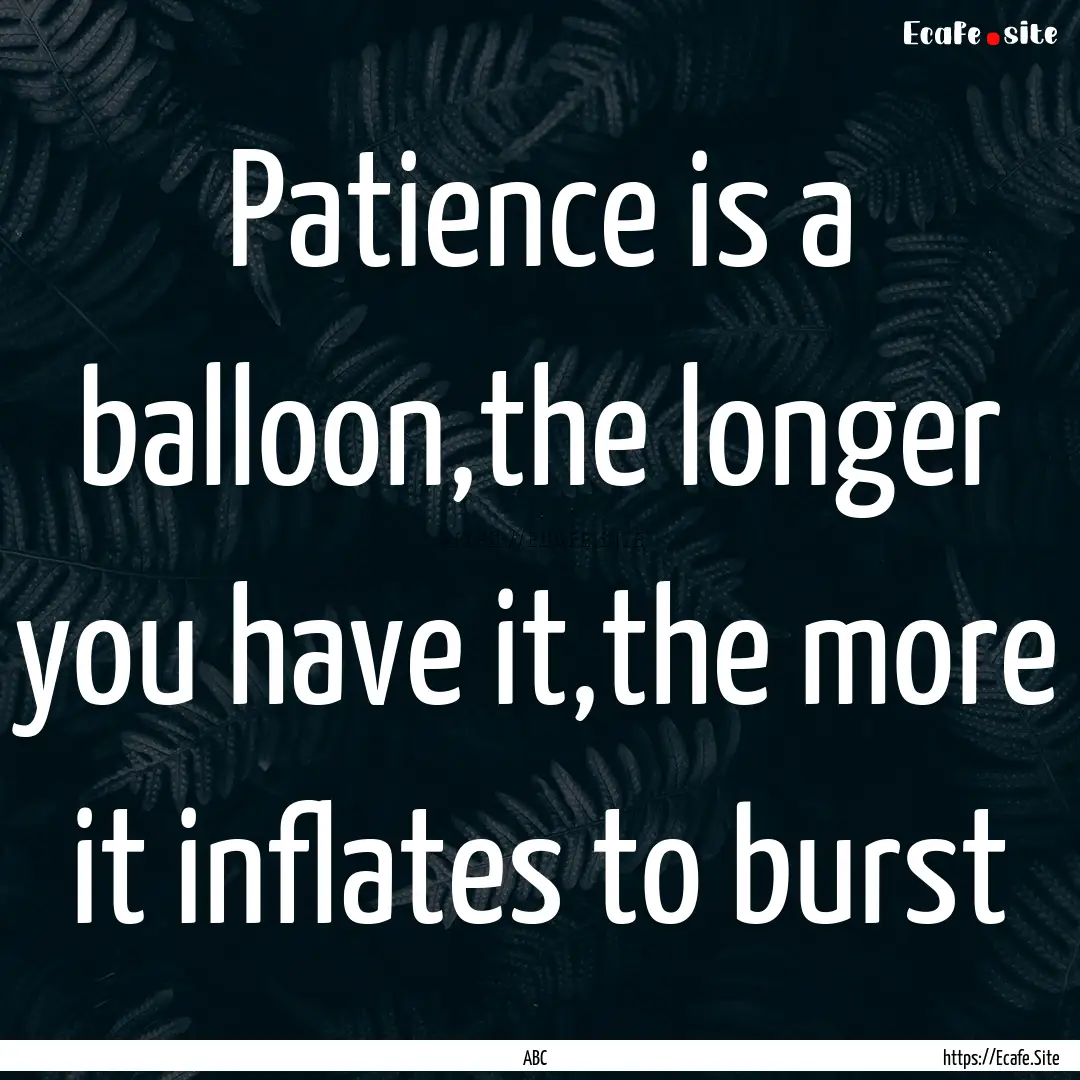 Patience is a balloon,the longer you have.... : Quote by ABC