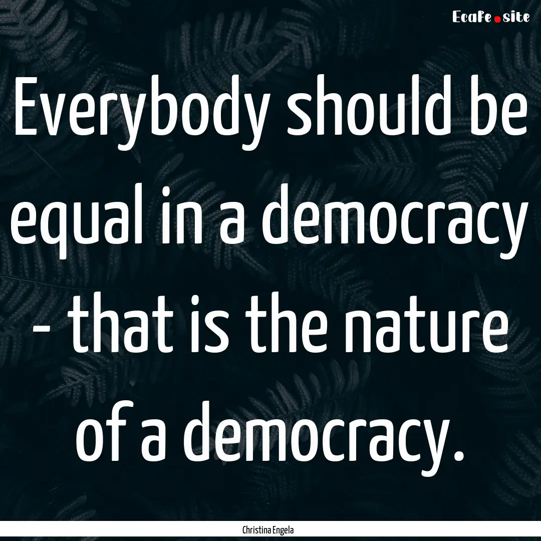 Everybody should be equal in a democracy.... : Quote by Christina Engela