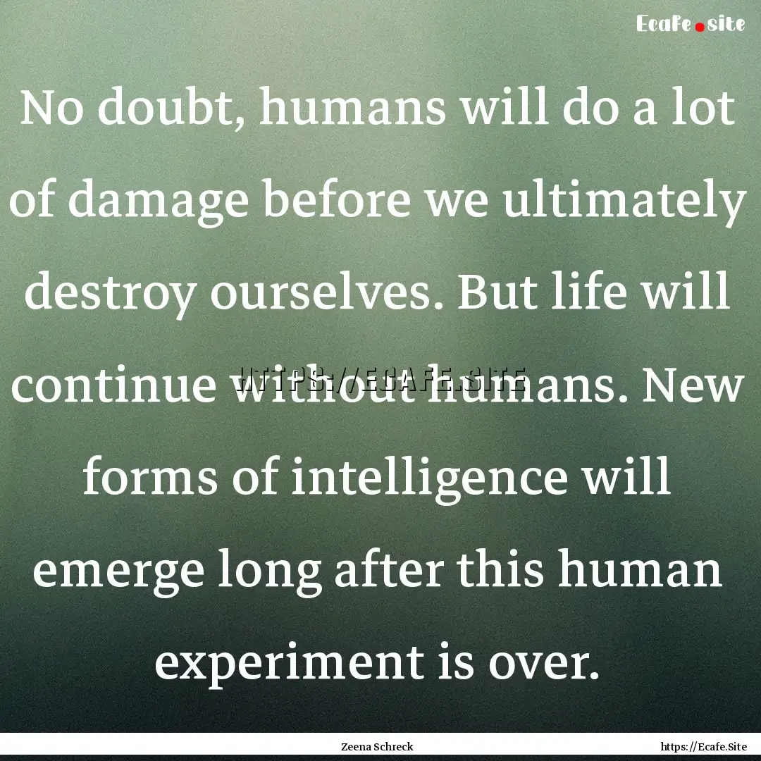 No doubt, humans will do a lot of damage.... : Quote by Zeena Schreck