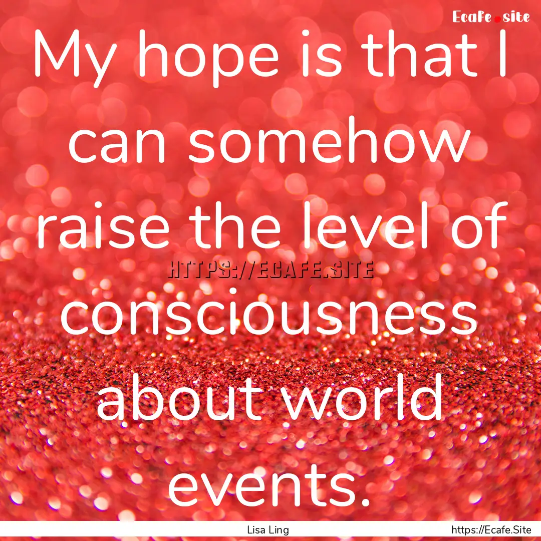 My hope is that I can somehow raise the level.... : Quote by Lisa Ling