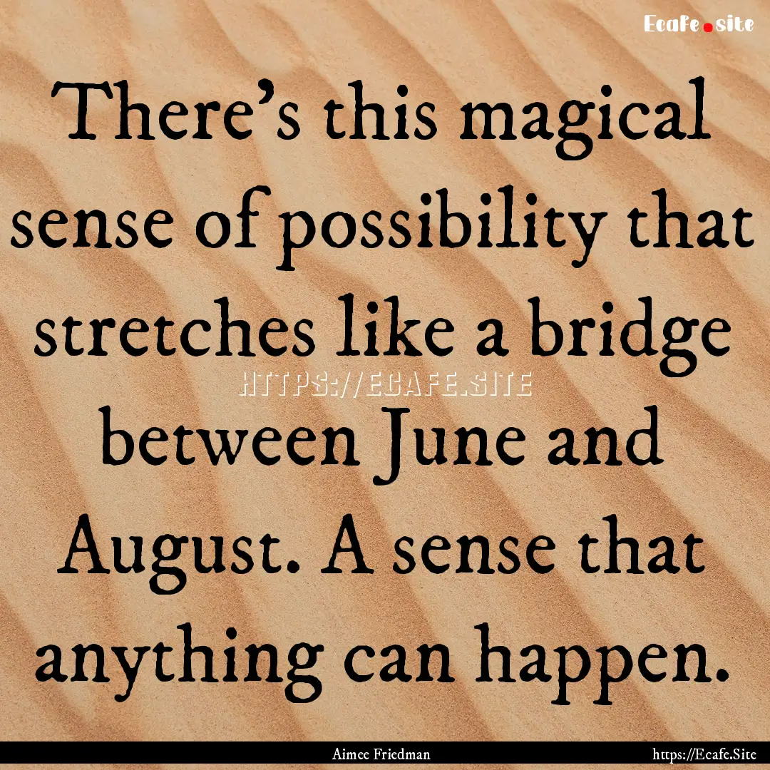 There's this magical sense of possibility.... : Quote by Aimee Friedman