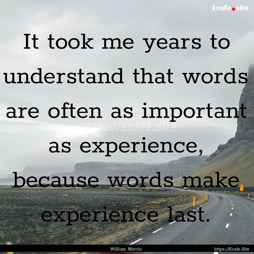 It took me years to understand that words.... : Quote by William Morris