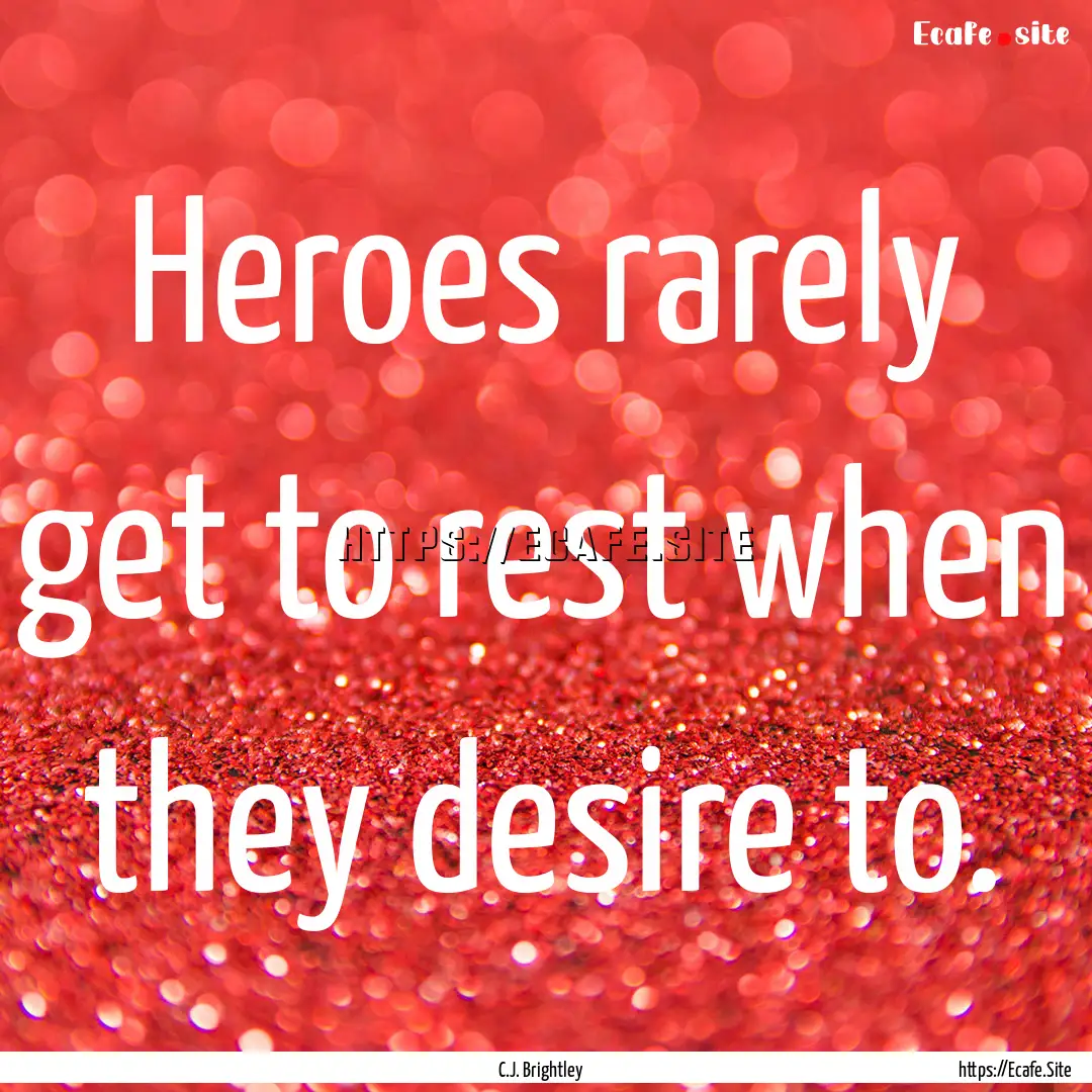 Heroes rarely get to rest when they desire.... : Quote by C.J. Brightley