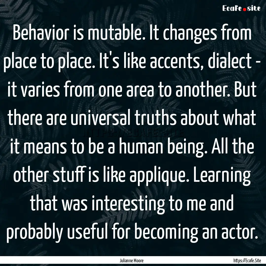 Behavior is mutable. It changes from place.... : Quote by Julianne Moore