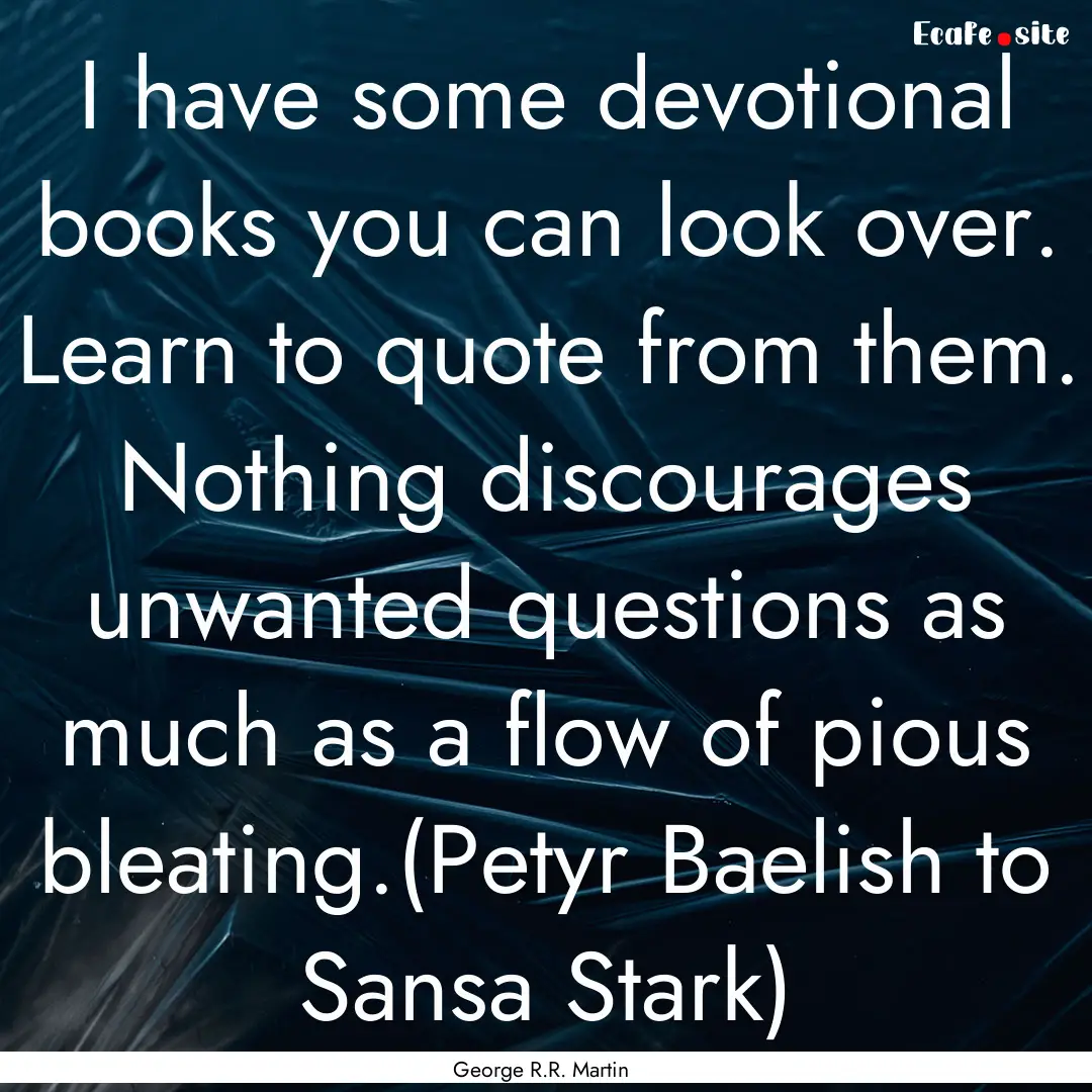 I have some devotional books you can look.... : Quote by George R.R. Martin