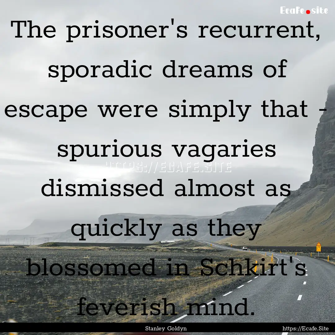 The prisoner's recurrent, sporadic dreams.... : Quote by Stanley Goldyn