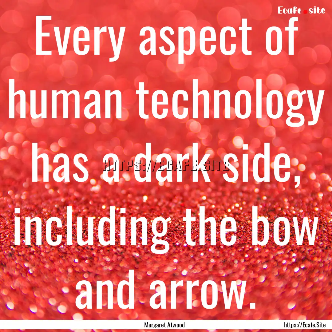 Every aspect of human technology has a dark.... : Quote by Margaret Atwood