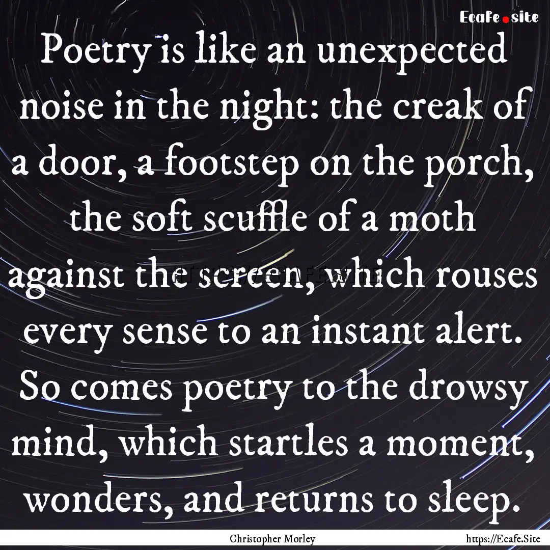 Poetry is like an unexpected noise in the.... : Quote by Christopher Morley