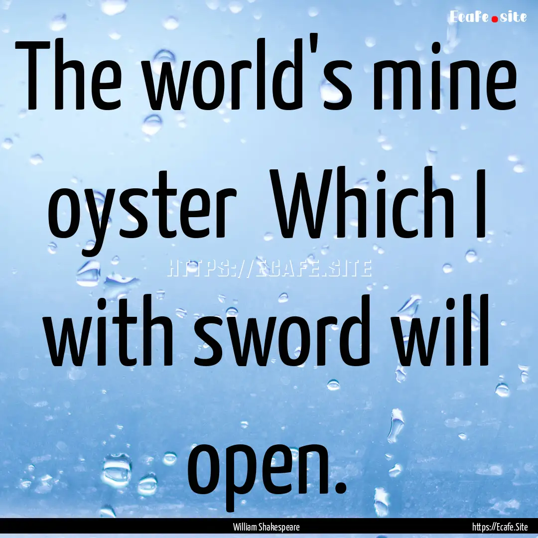 The world's mine oyster Which I with sword.... : Quote by William Shakespeare