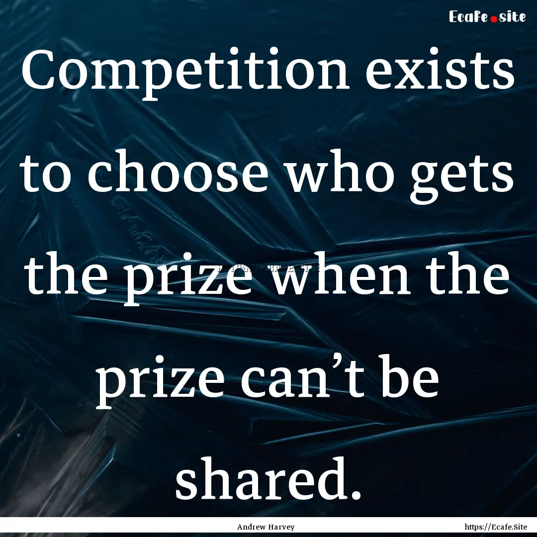 Competition exists to choose who gets the.... : Quote by Andrew Harvey