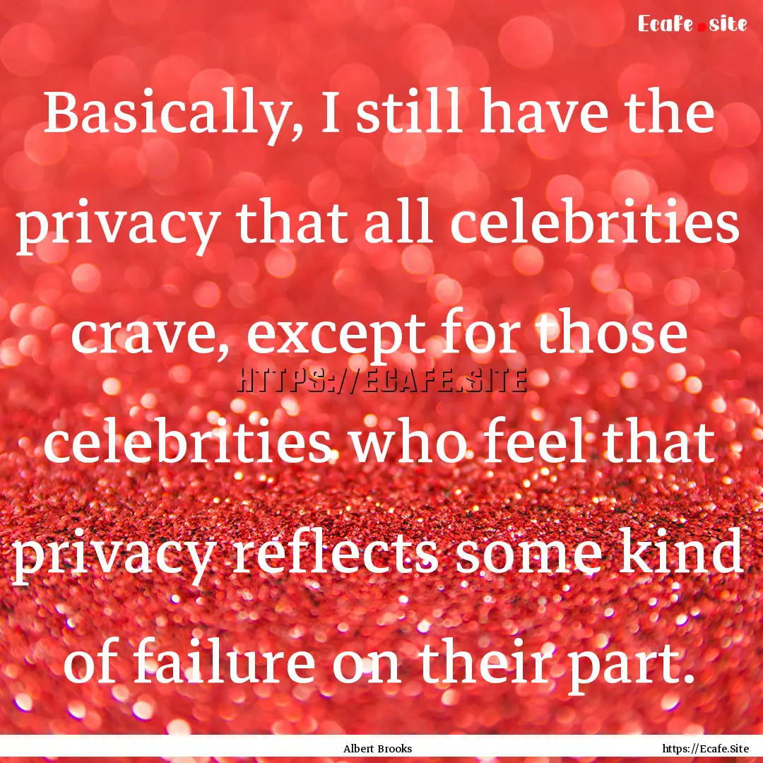 Basically, I still have the privacy that.... : Quote by Albert Brooks