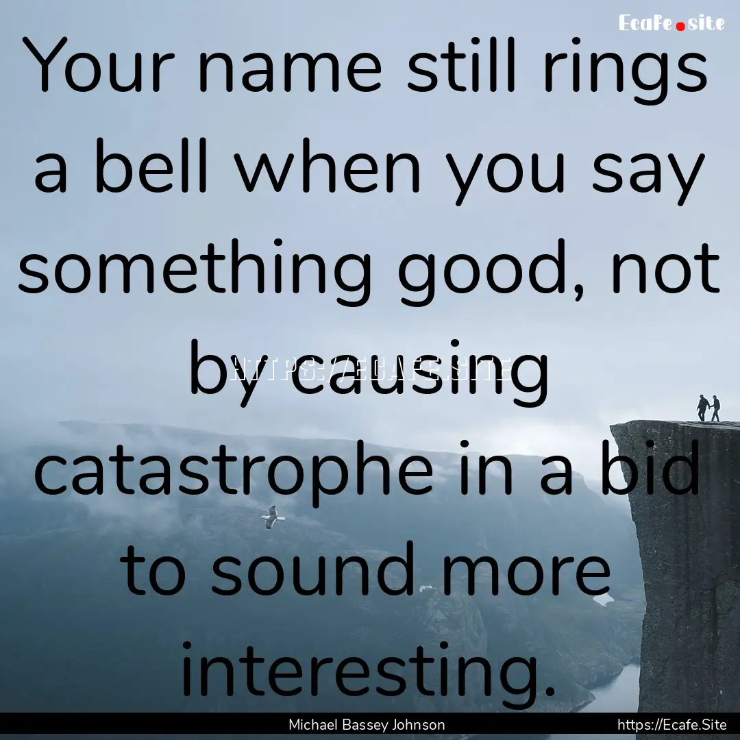 Your name still rings a bell when you say.... : Quote by Michael Bassey Johnson