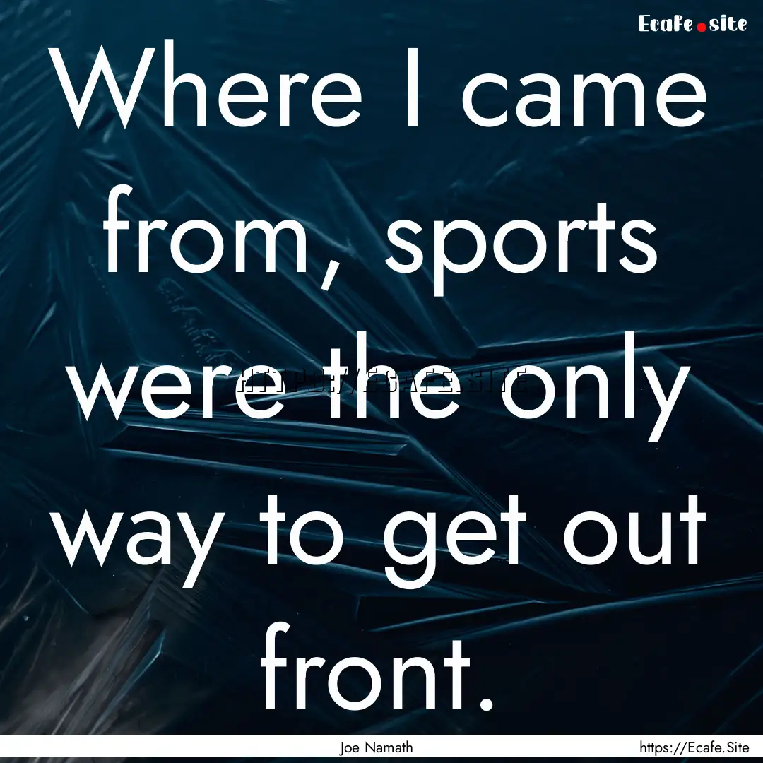 Where I came from, sports were the only way.... : Quote by Joe Namath