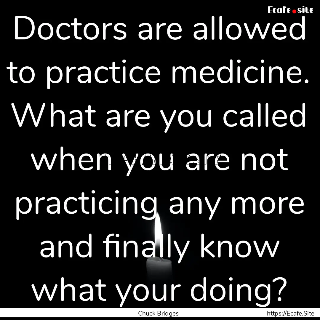 Doctors are allowed to practice medicine..... : Quote by Chuck Bridges