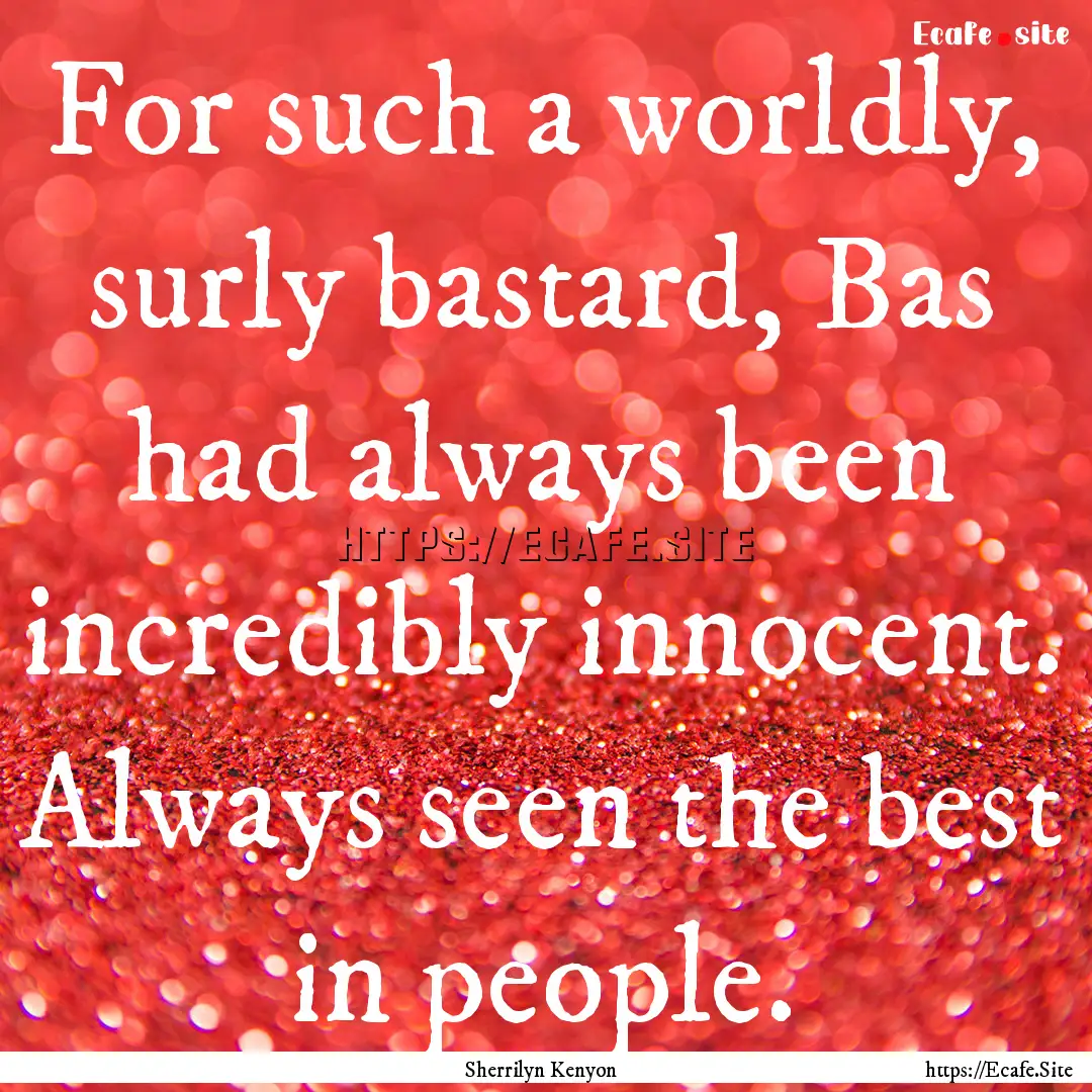 For such a worldly, surly bastard, Bas had.... : Quote by Sherrilyn Kenyon