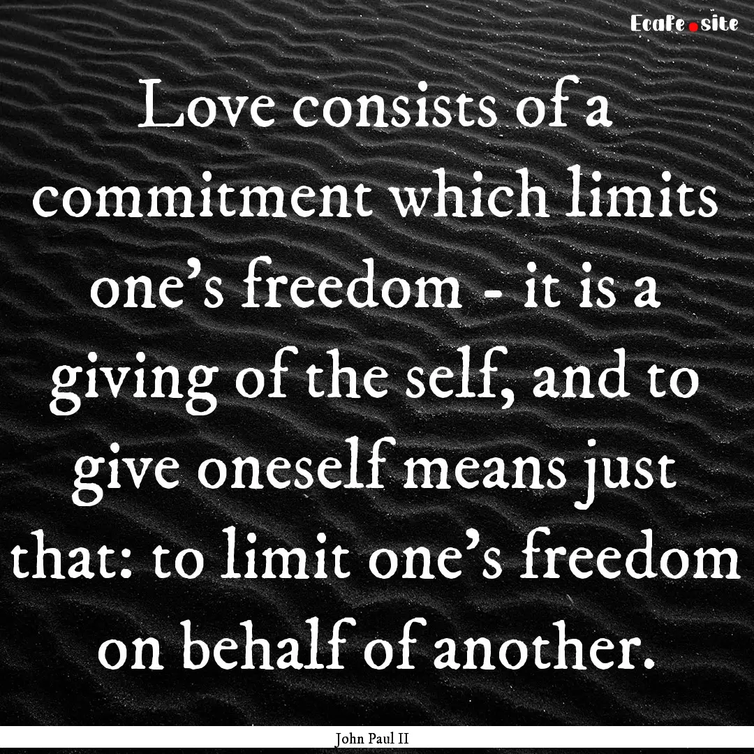 Love consists of a commitment which limits.... : Quote by John Paul II