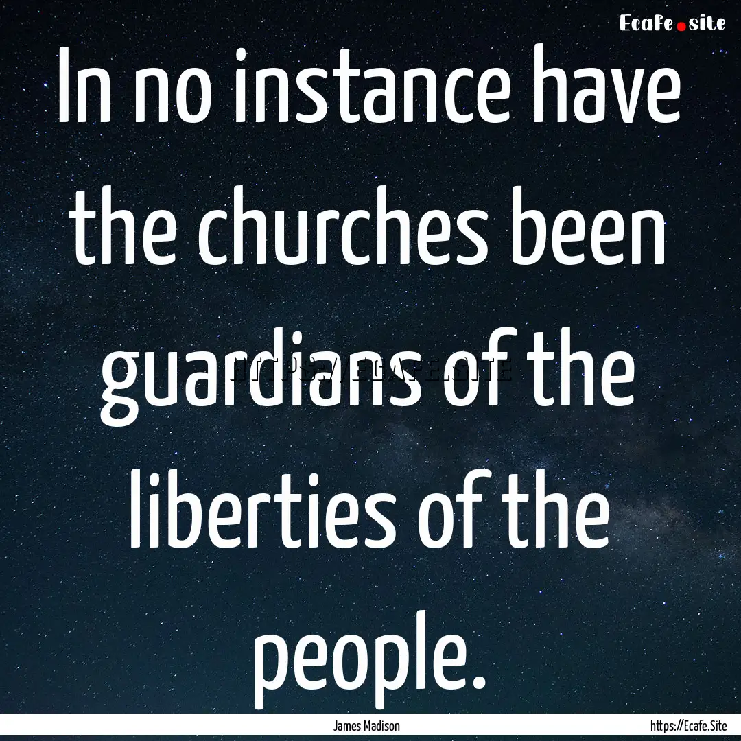 In no instance have the churches been guardians.... : Quote by James Madison