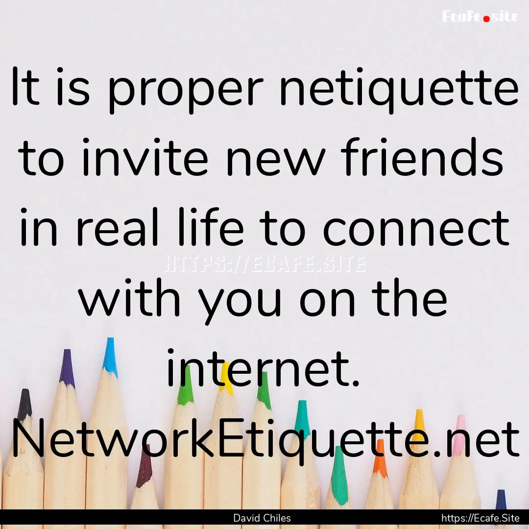 It is proper netiquette to invite new friends.... : Quote by David Chiles