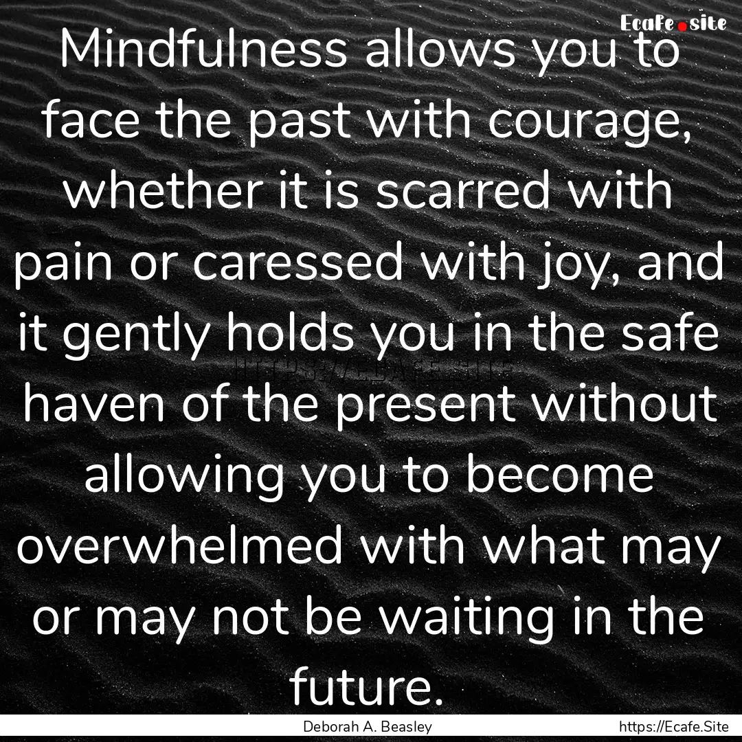 Mindfulness allows you to face the past with.... : Quote by Deborah A. Beasley