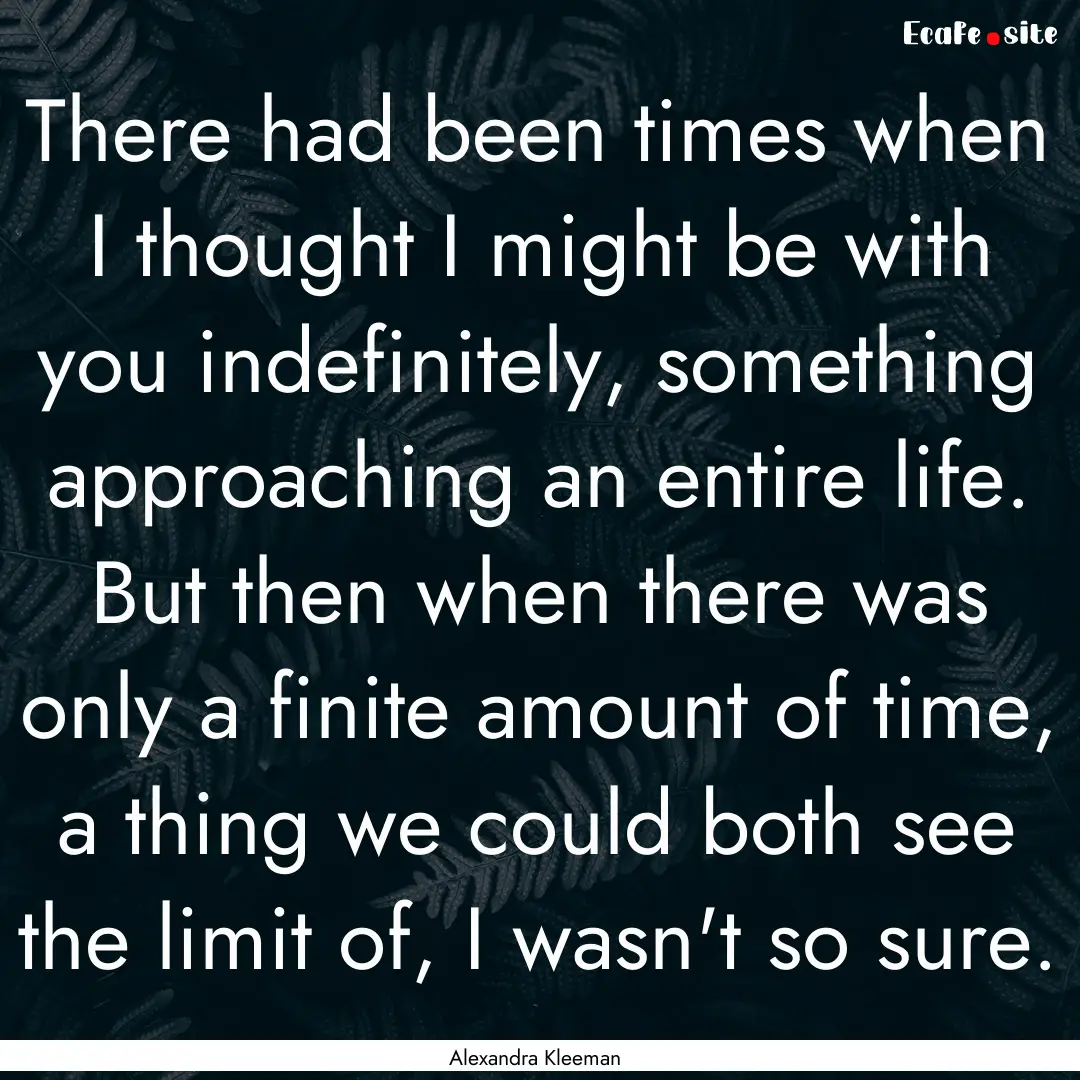 There had been times when I thought I might.... : Quote by Alexandra Kleeman